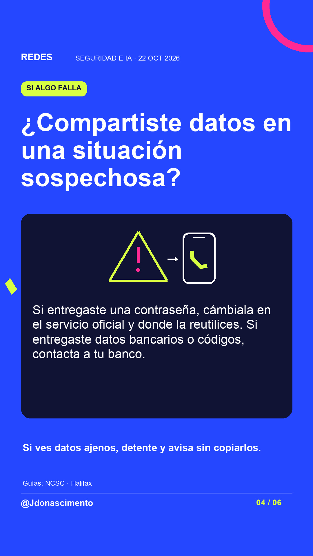 ¿Compartiste datos en una situación sospechosa?. Si entregaste una contraseña, cámbiala en el servicio oficial y donde la reutilices. Si entregaste datos bancarios o códigos, contacta a tu banco. Si ves datos ajenos, detente y avisa sin copiarlos. Ilustración de una alerta junto a un teléfono para contactar por otro canal.