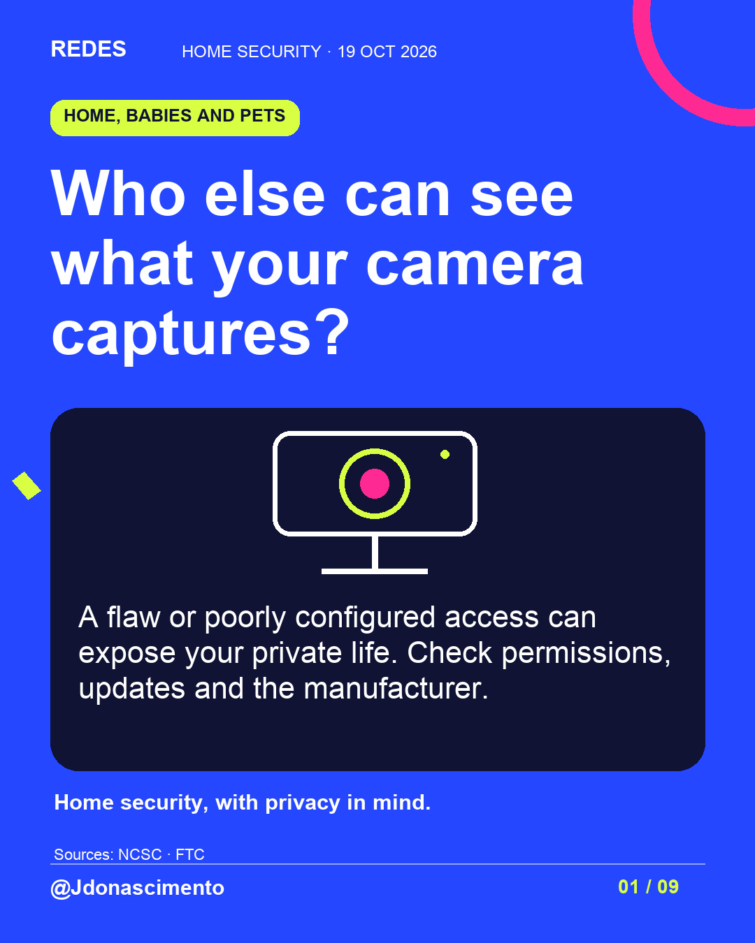 Blue background, dark cards and lime and pink accents. Who else can see what your camera captures? A flaw or poorly configured access can expose your private life. Check permissions, updates and the manufacturer. Home security, with privacy in mind. Sources: NCSC · FTC @Jdonascimento.