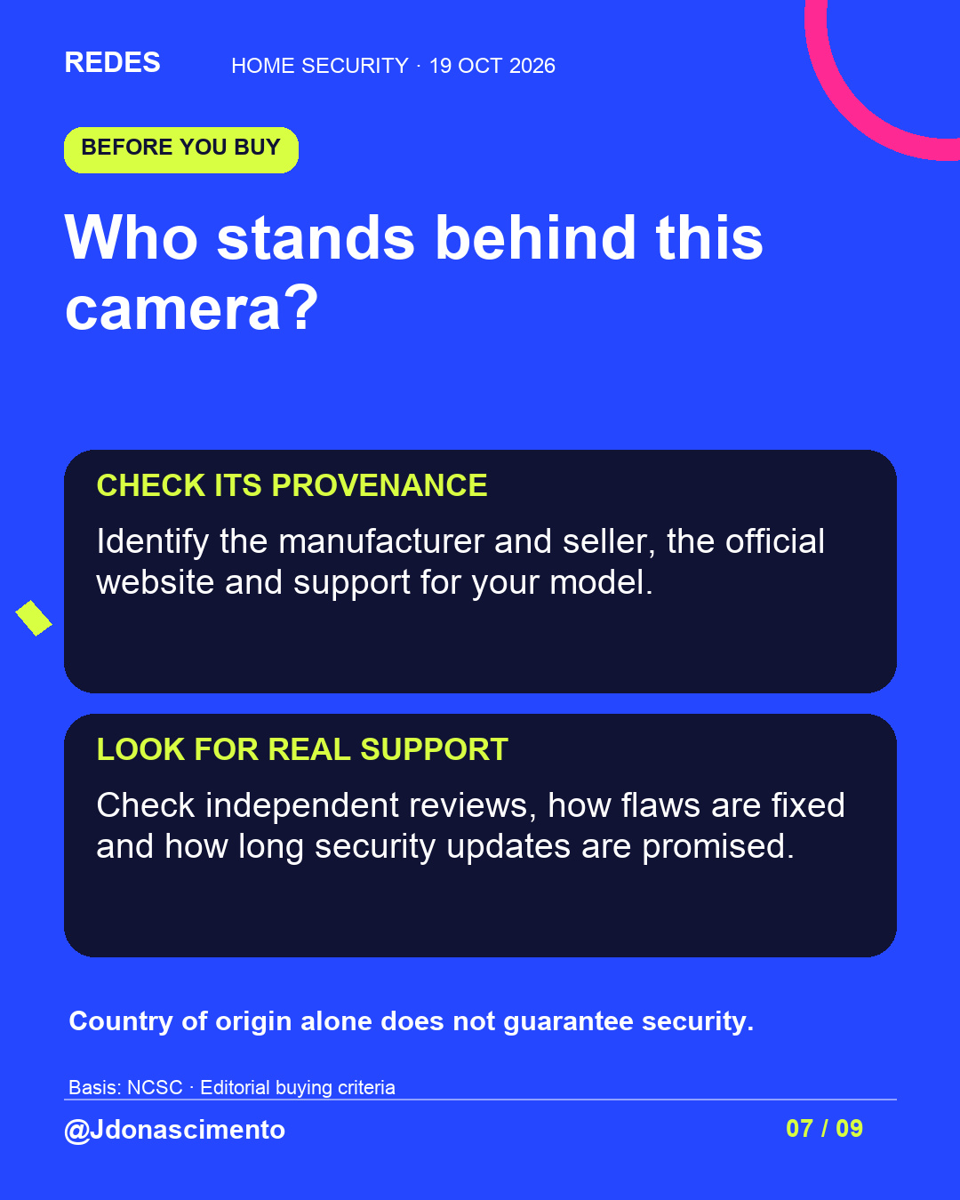 Blue background, dark cards and lime and pink accents. Who stands behind this camera? CHECK ITS PROVENANCE Identify the manufacturer and seller, the official website and support for your model. LOOK FOR REAL SUPPORT Check independent reviews, how flaws are fixed and how long security updates are promised. Country of origin alone does not guarantee security. Basis: NCSC · Editorial buying criteria @Jdonascimento.