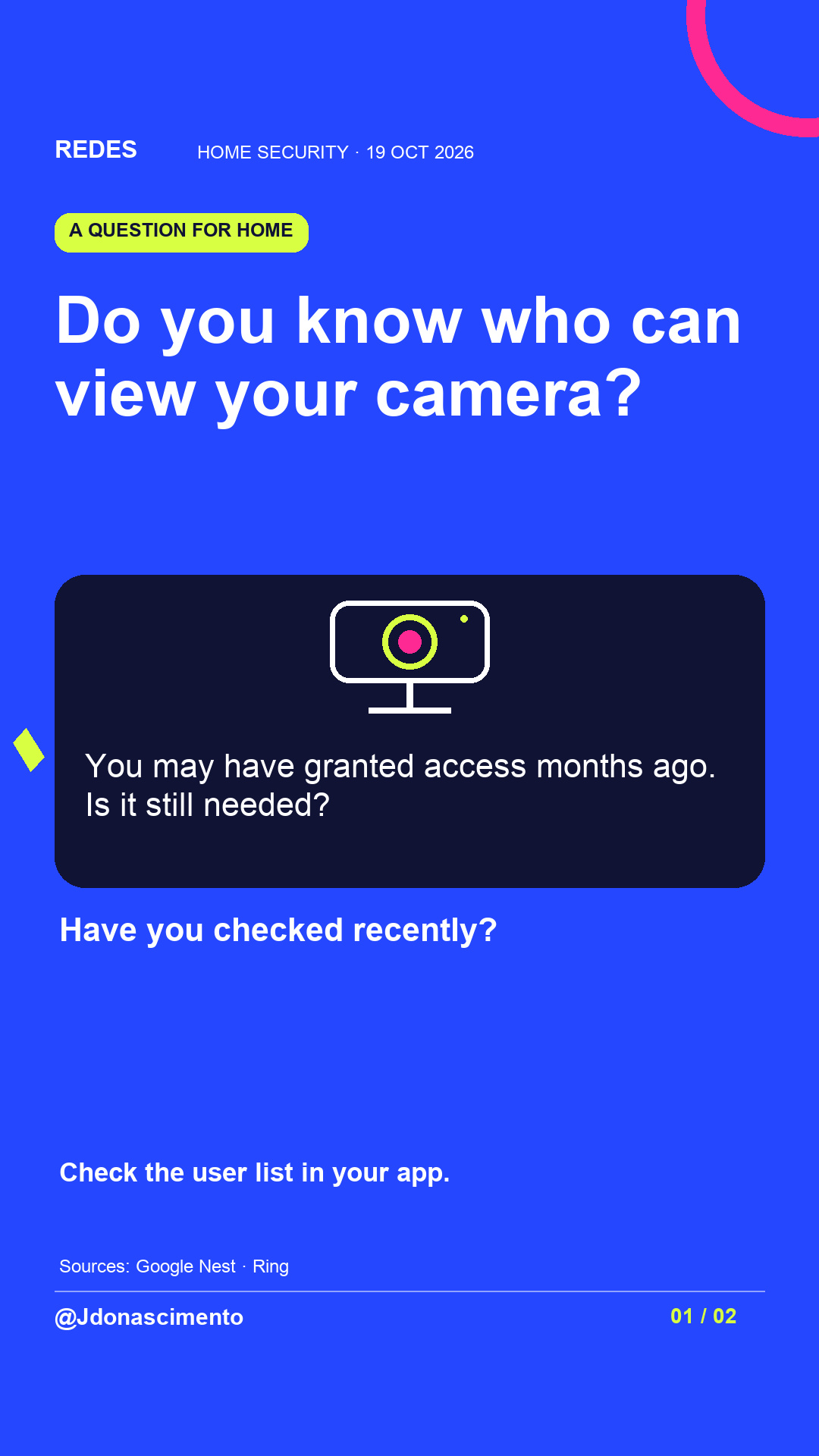 Blue background, dark cards and lime and pink accents. Do you know who can view your camera? You may have granted access months ago. Is it still needed? Have you checked recently? Check the user list in your app. Sources: Google Nest · Ring @Jdonascimento.