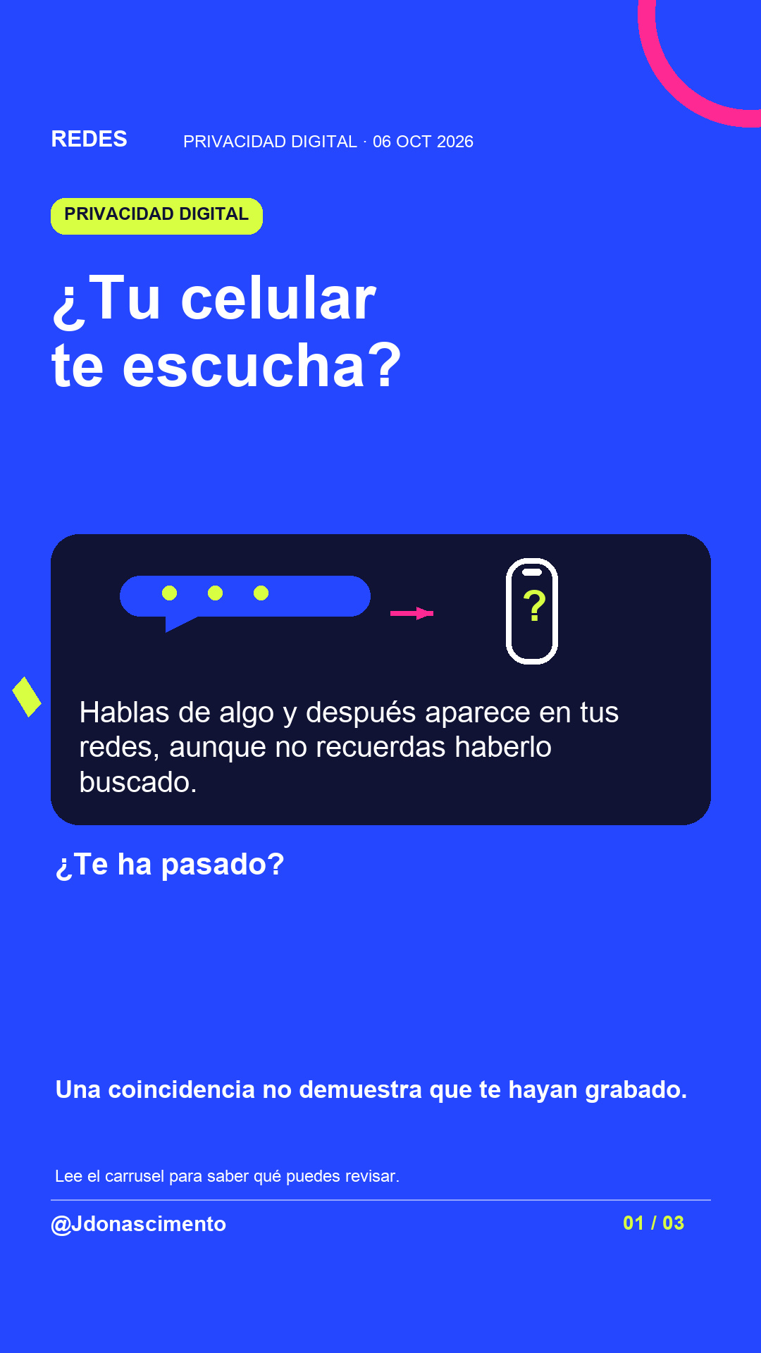 Fondo azul, tarjetas oscuras y acentos lima y fucsia. ¿Tu celular te escucha? Hablas de algo y después aparece en tus redes, aunque no recuerdas haberlo buscado. ¿Te ha pasado? Una coincidencia no demuestra que te hayan grabado. Lee el carrusel para saber qué puedes revisar. @Jdonascimento.