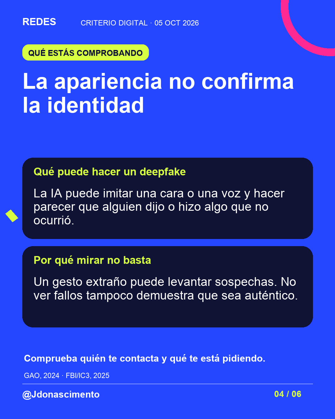 Lámina con fondo azul y tarjetas oscuras. La apariencia no confirma la identidad Qué puede hacer un deepfake La IA puede imitar una cara o una voz y hacer parecer que alguien dijo o hizo algo que no ocurrió. Por qué mirar no basta Un gesto extraño puede levantar sospechas. No ver fallos tampoco demuestra que sea auténtico. Comprueba quién te contacta y qué te está pidiendo.