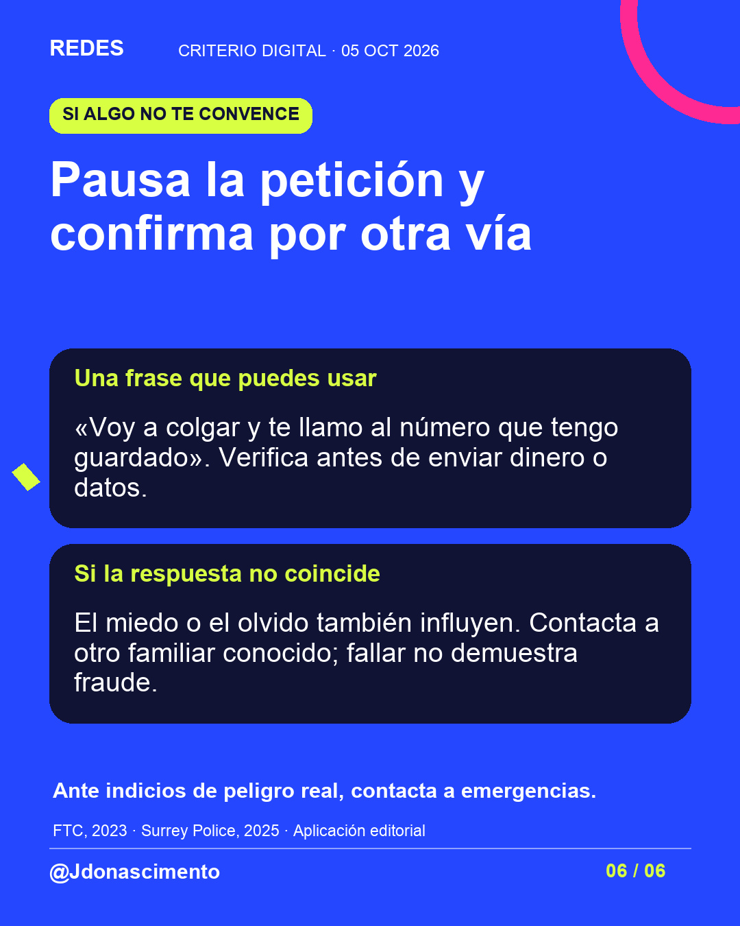 Lámina con fondo azul y tarjetas oscuras. Pausa la petición y confirma por otra vía Una frase que puedes usar «Voy a colgar y te llamo al número que tengo guardado». Verifica antes de enviar dinero o datos. Si la respuesta no coincide El miedo o el olvido también influyen. Contacta a otro familiar conocido; fallar no demuestra fraude. Ante indicios de peligro real, contacta a emergencias.