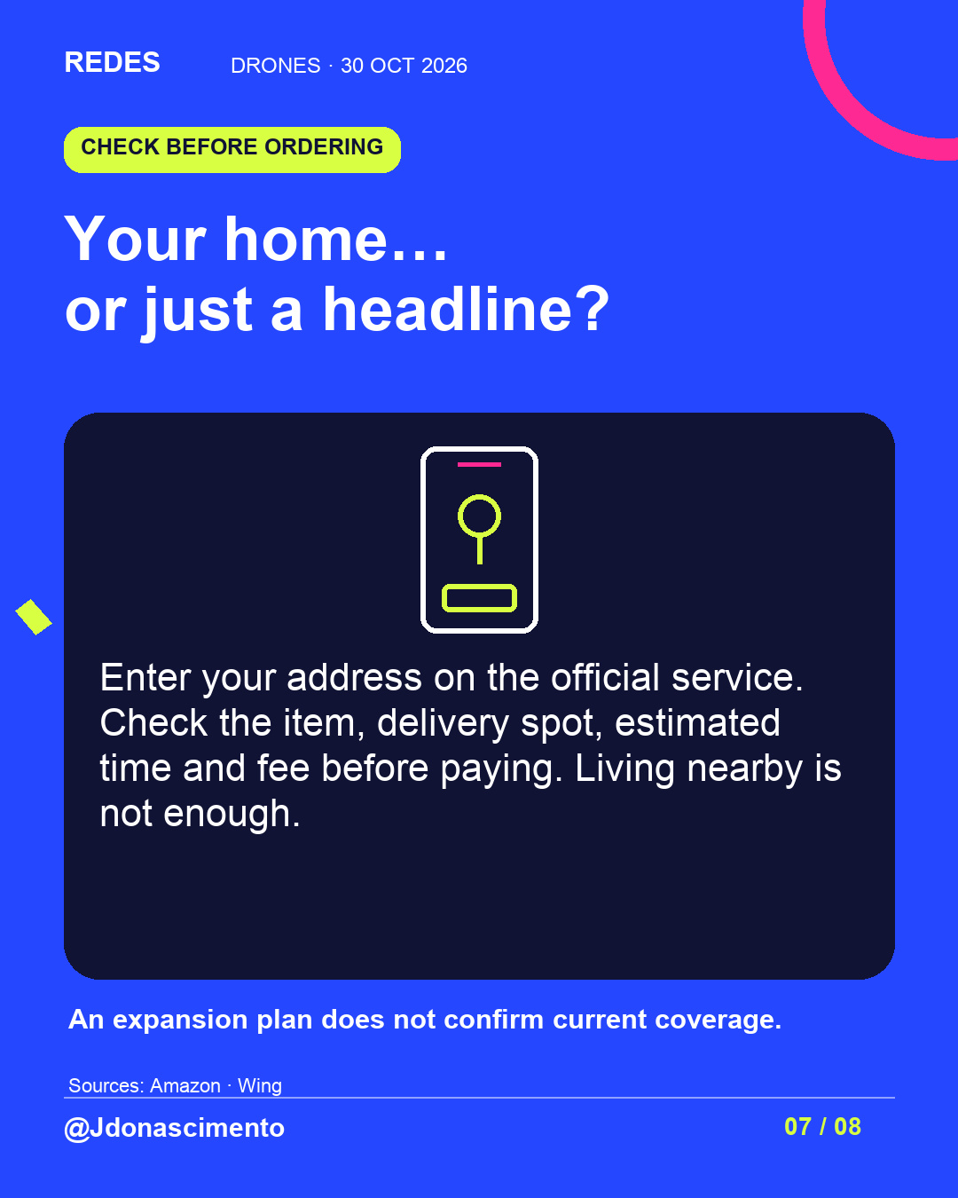 Electric blue background, midnight card and original line illustration about delivery drones; an illustrative diagram, not an exact commercial model. Your home… or just a headline?. Enter your address on the official service. Check the item, delivery spot, estimated time and fee before paying. Living nearby is not enough. An expansion plan does not confirm current coverage.. Sources: Amazon · Wing. @Jdonascimento.