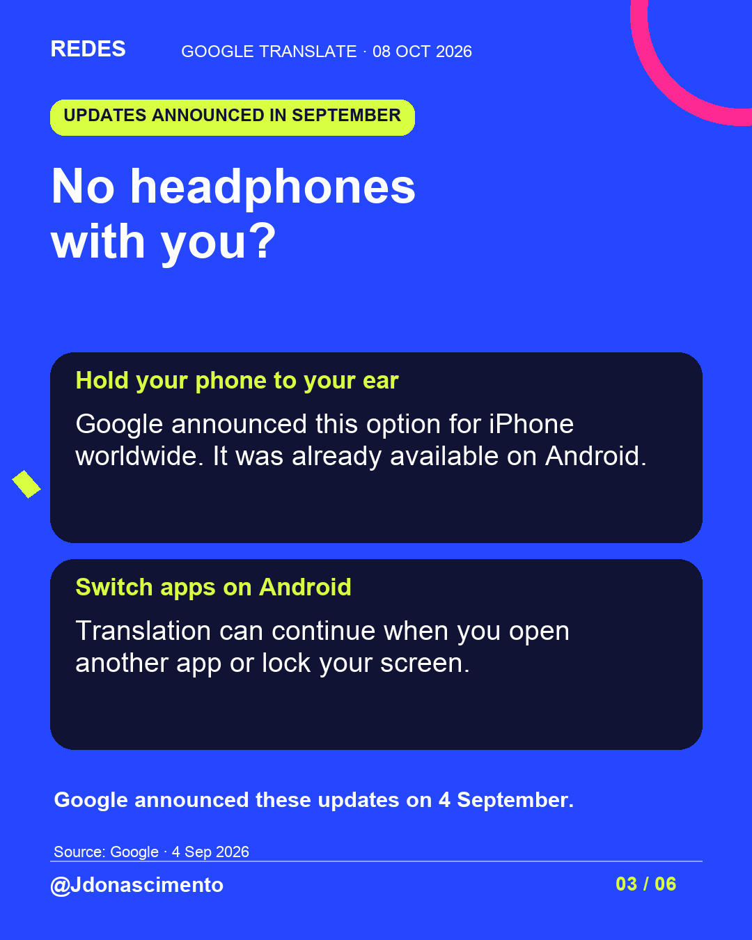 Blue background, dark cards and lime and pink accents. No headphones with you? Hold your phone to your ear Google announced this option for iPhone worldwide. It was already available on Android. Switch apps on Android Translation can continue when you open another app or lock your screen. Google announced these updates on 4 September. Source: Google · 4 Sep 2026 @Jdonascimento.