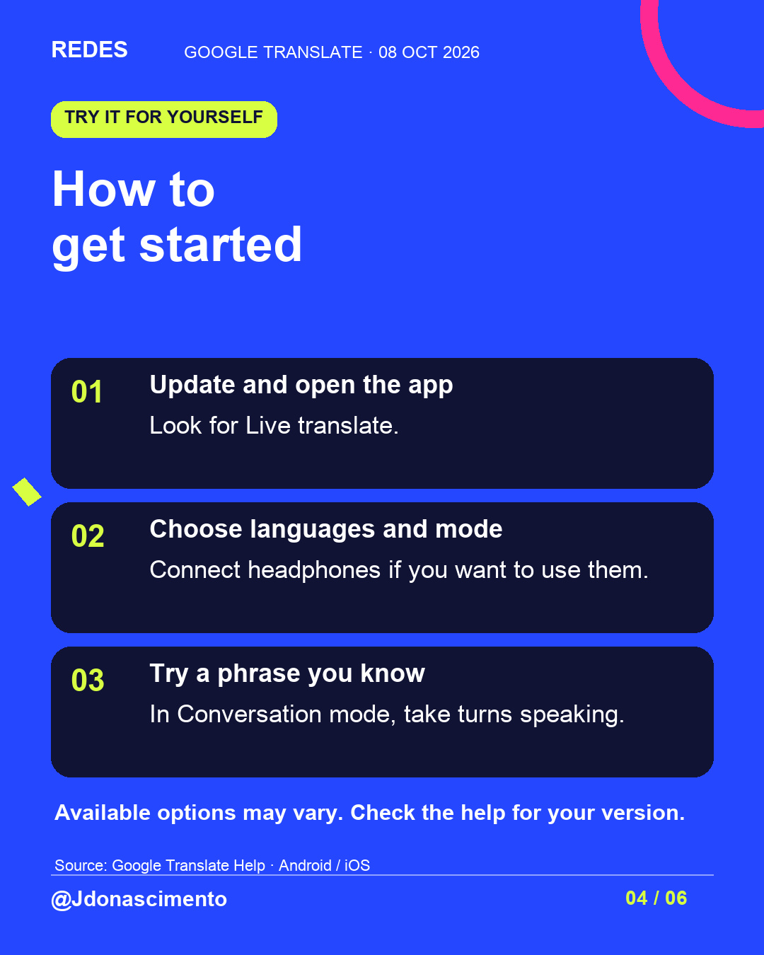 Blue background, dark cards and lime and pink accents. How to get started 01 Update and open the app Look for Live translate. 02 Choose languages and mode Connect headphones if you want to use them. 03 Try a phrase you know In Conversation mode, take turns speaking. Available options may vary. Check the help for your version. Source: Google Translate Help · Android / iOS @Jdonascimento.