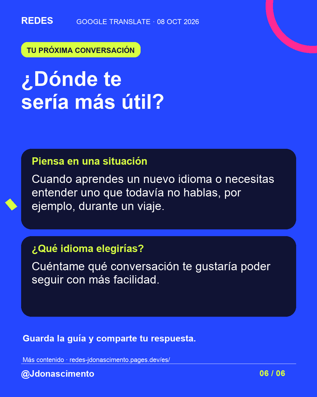 Fondo azul, tarjetas oscuras y acentos lima y fucsia. ¿Dónde te sería más útil? Piensa en una situación Cuando aprendes un nuevo idioma o necesitas entender uno que todavía no hablas, por ejemplo, durante un viaje. ¿Qué idioma elegirías? Cuéntame qué conversación te gustaría poder seguir con más facilidad. Guarda la guía y comparte tu respuesta. Más contenido · redes-jdonascimento.pages.dev/es/ @Jdonascimento.