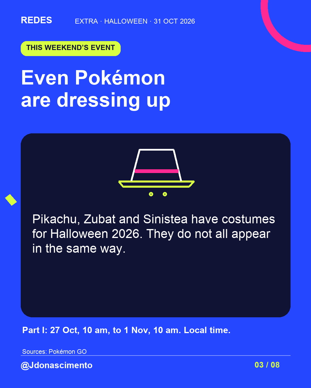 Electric blue background, midnight card and original line illustration about Halloween and digital creatures; not a game screenshot. Even Pokémon are dressing up. Pikachu, Zubat and Sinistea have costumes for Halloween 2026. They do not all appear in the same way. Part I: 27 Oct, 10 am, to 1 Nov, 10 am. Local time.. Sources: Pokémon GO. @Jdonascimento.