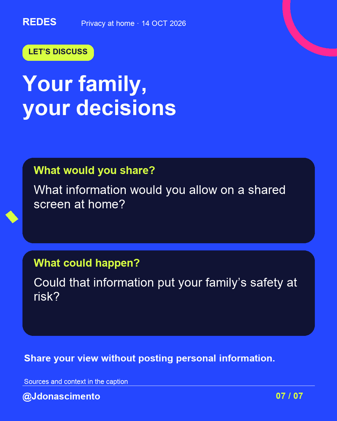 Blue background, dark cards and lime and pink accents. Your family, your decisions What would you share? What information would you allow on a shared screen at home? What could happen? Could that information put your family’s safety at risk? Share your view without posting personal information. Sources and context in the caption @Jdonascimento.