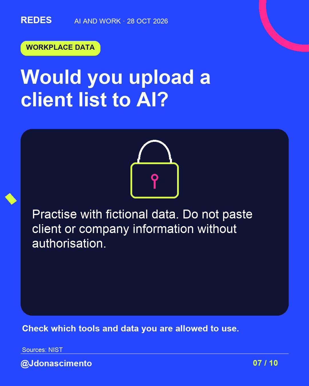 Electric blue background, midnight card and original line illustration about AI and work. Would you upload a client list to AI?. Practise with fictional data. Do not paste client or company information without authorisation. Check which tools and data you are allowed to use.. Sources: NIST. @Jdonascimento.