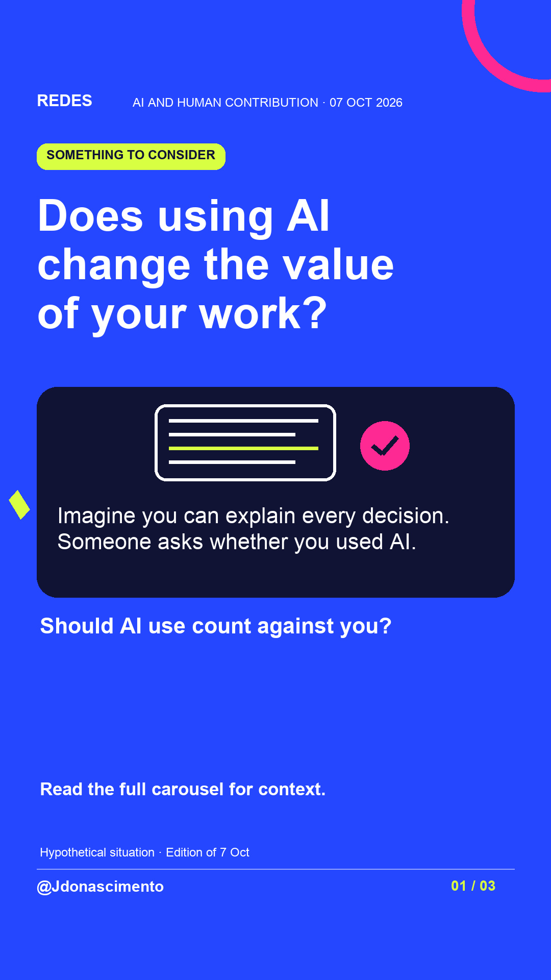 Blue background, dark cards and lime and pink accents. Does using AI change the value of your work? Imagine you can explain every decision. Someone asks whether you used AI. Should AI use count against you? Read the full carousel for context. Hypothetical situation · Edition of 7 Oct @Jdonascimento.