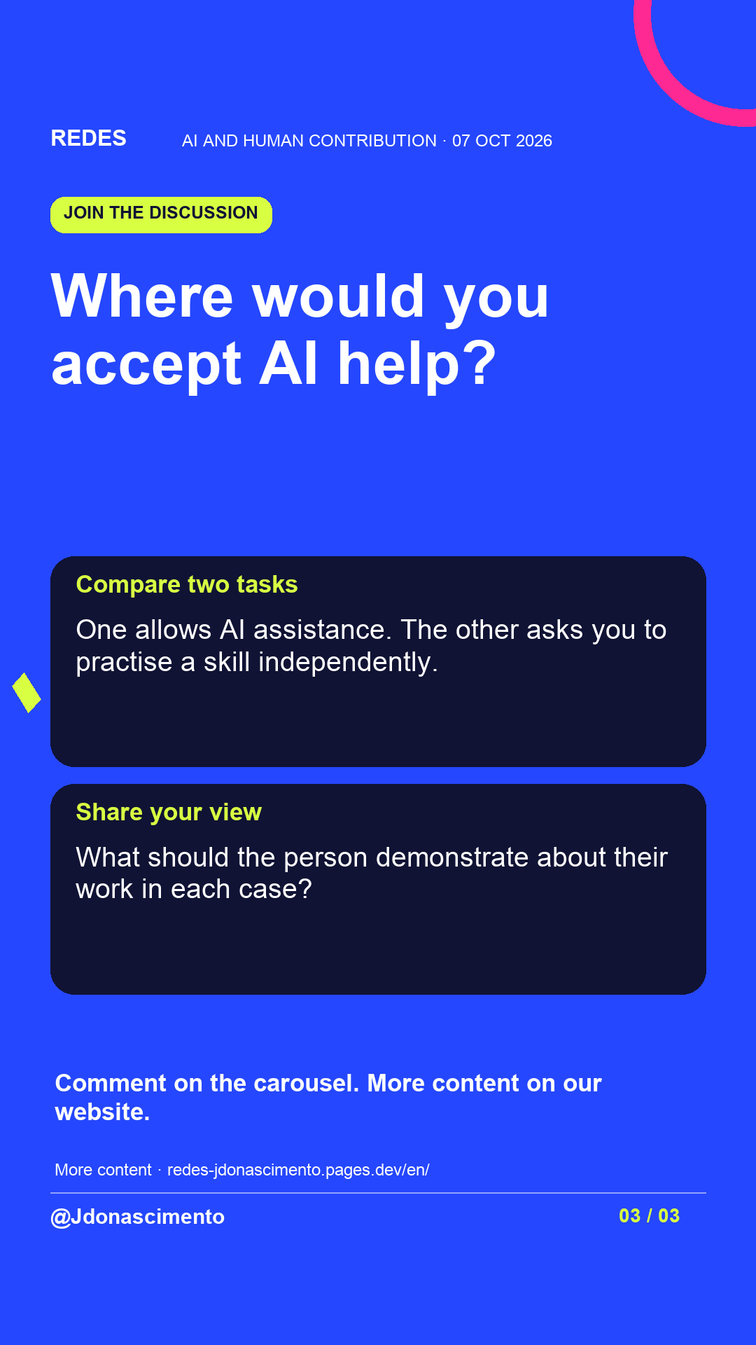 Blue background, dark cards and lime and pink accents. Where would you accept AI help? Compare two tasks One allows AI assistance. The other asks you to practise a skill independently. Share your view What should the person demonstrate about their work in each case? Comment on the carousel. More content on our website. More content · redes-jdonascimento.pages.dev/en/ @Jdonascimento.