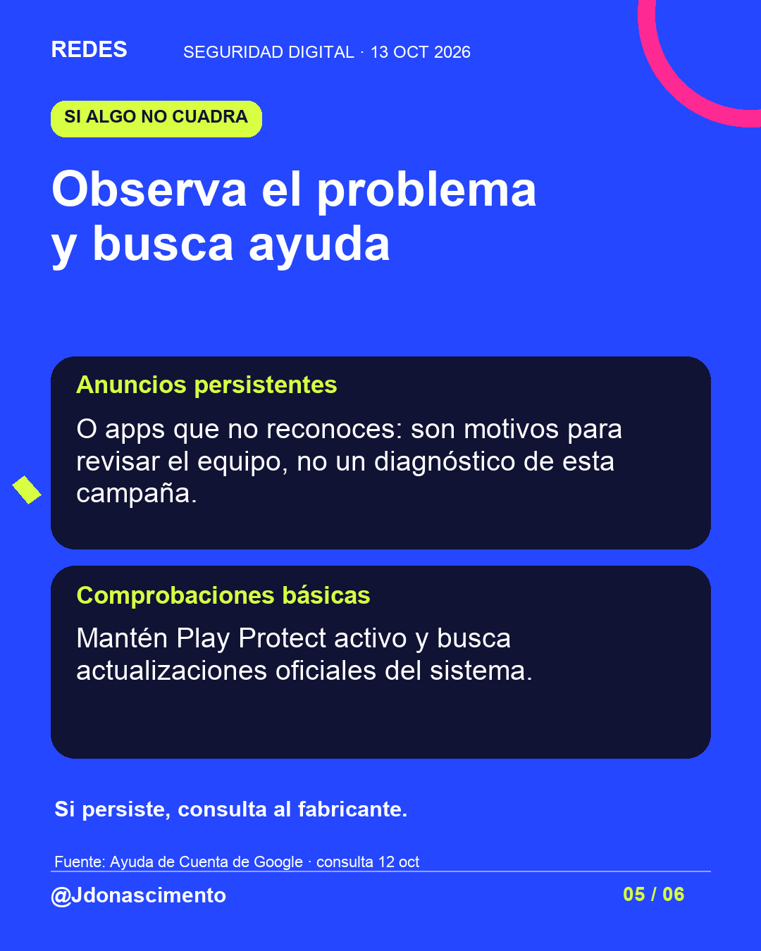 Fondo azul, tarjetas oscuras y acentos lima y fucsia. Observa el problema y busca ayuda Anuncios persistentes O apps que no reconoces: son motivos para revisar el equipo, no un diagnóstico de esta campaña. Comprobaciones básicas Mantén Play Protect activo y busca actualizaciones oficiales del sistema. Si persiste, consulta al fabricante. Fuente: Ayuda de Cuenta de Google · consulta 12 oct @Jdonascimento.