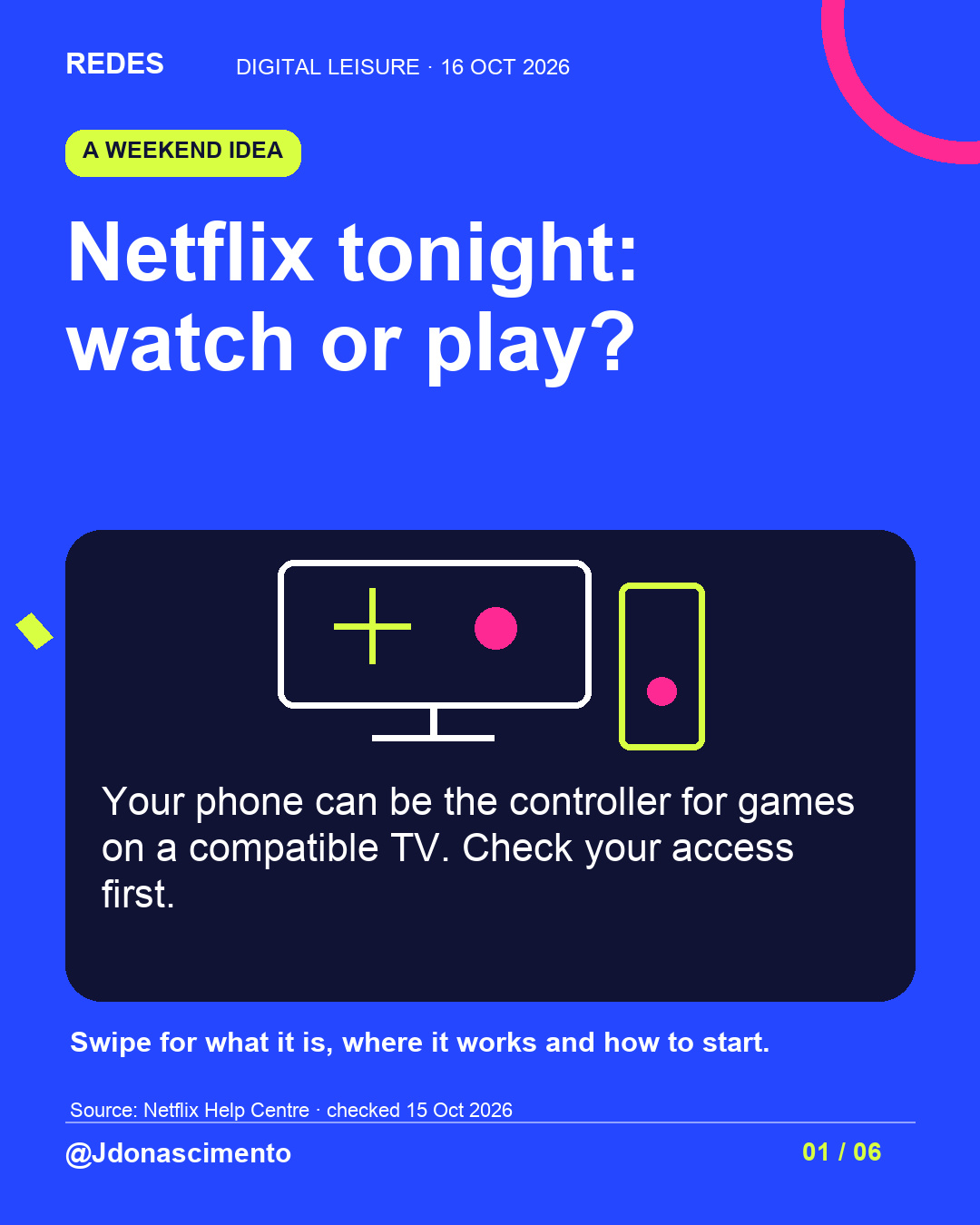 Blue background, dark cards and lime and pink accents. Netflix tonight: watch or play? Your phone can be the controller for games on a compatible TV. Check your access first. Swipe for what it is, where it works and how to start. Source: Netflix Help Centre · checked 15 Oct 2026 @Jdonascimento.