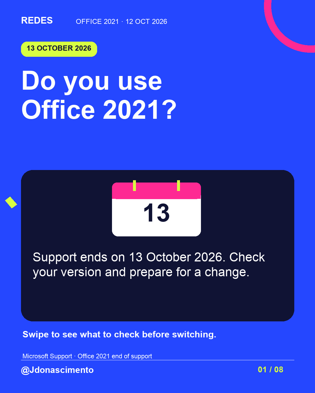 Blue background, dark cards and lime and pink accents. Do you use Office 2021? Support ends on 13 October 2026. Check your version and prepare for a change. Swipe to see what to check before switching. Microsoft Support · Office 2021 end of support @Jdonascimento.