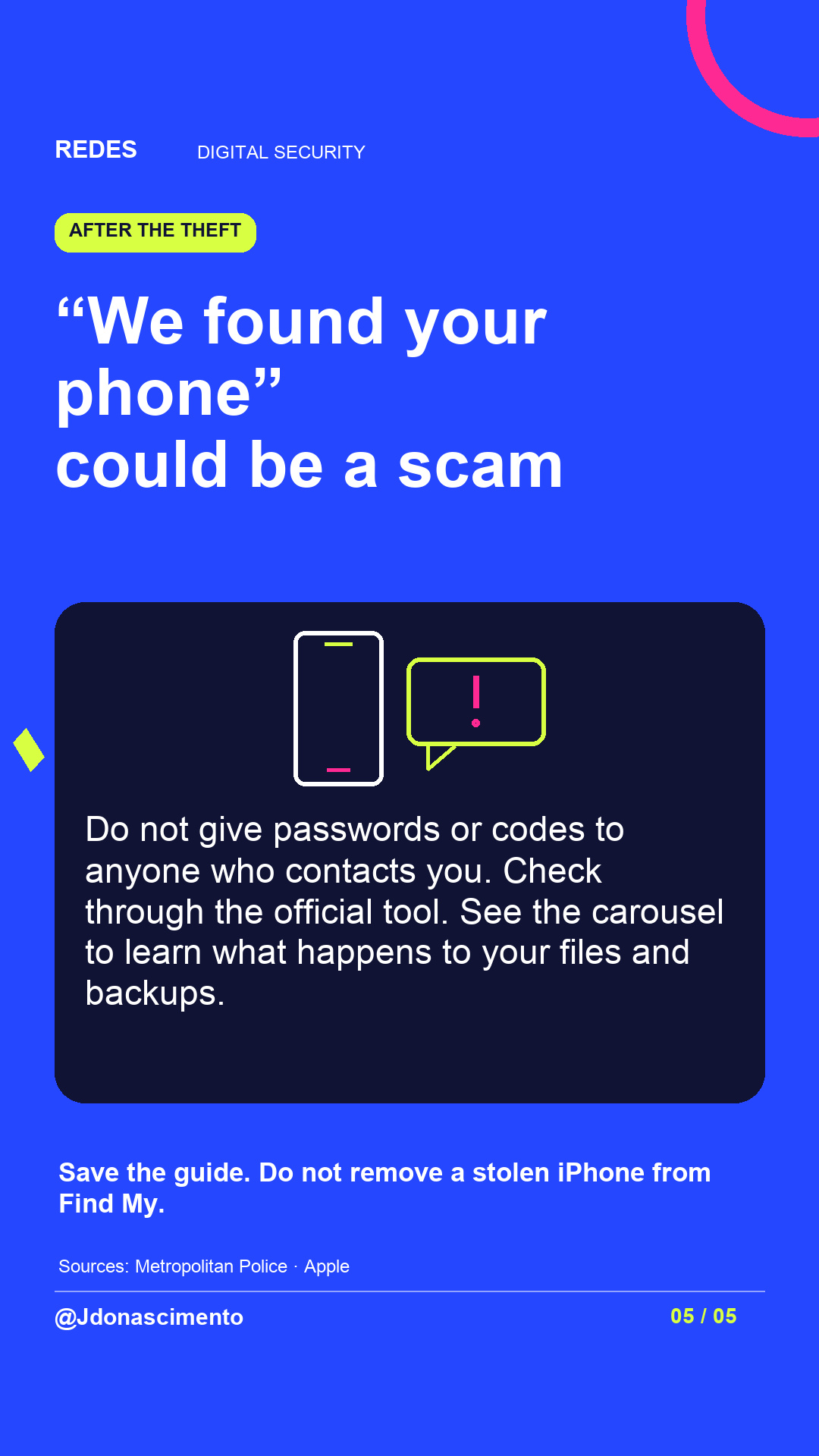 Electric blue background, midnight card and original line illustration about phone security. “We found your phone” could be a scam. Do not give passwords or codes to anyone who contacts you. Check through the official tool. See the carousel to learn what happens to your files and backups. Save the guide. Do not remove a stolen iPhone from Find My.. Sources: Metropolitan Police · Apple. @Jdonascimento.
