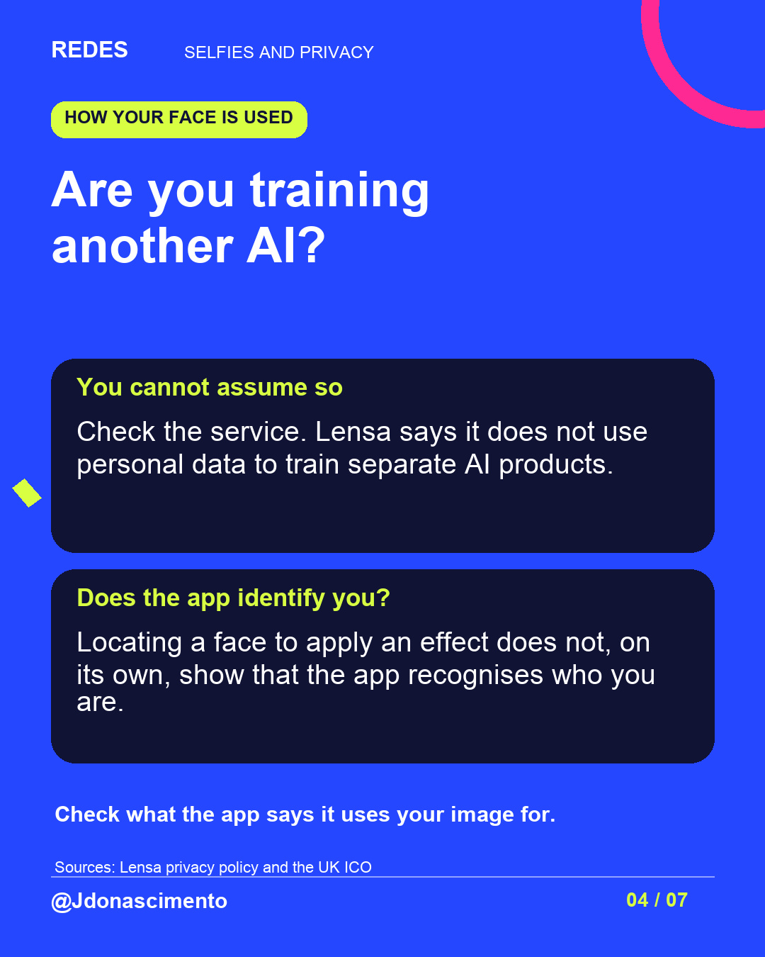 Blue background, dark cards and lime and pink accents. Are you training another AI? You cannot assume so Check the service. Lensa says it does not use personal data to train separate AI products. Does the app identify you? Locating a face to apply an effect does not, on its own, show that the app recognises who you are. Check what the app says it uses your image for. Sources: Lensa privacy policy and the UK ICO @Jdonascimento.