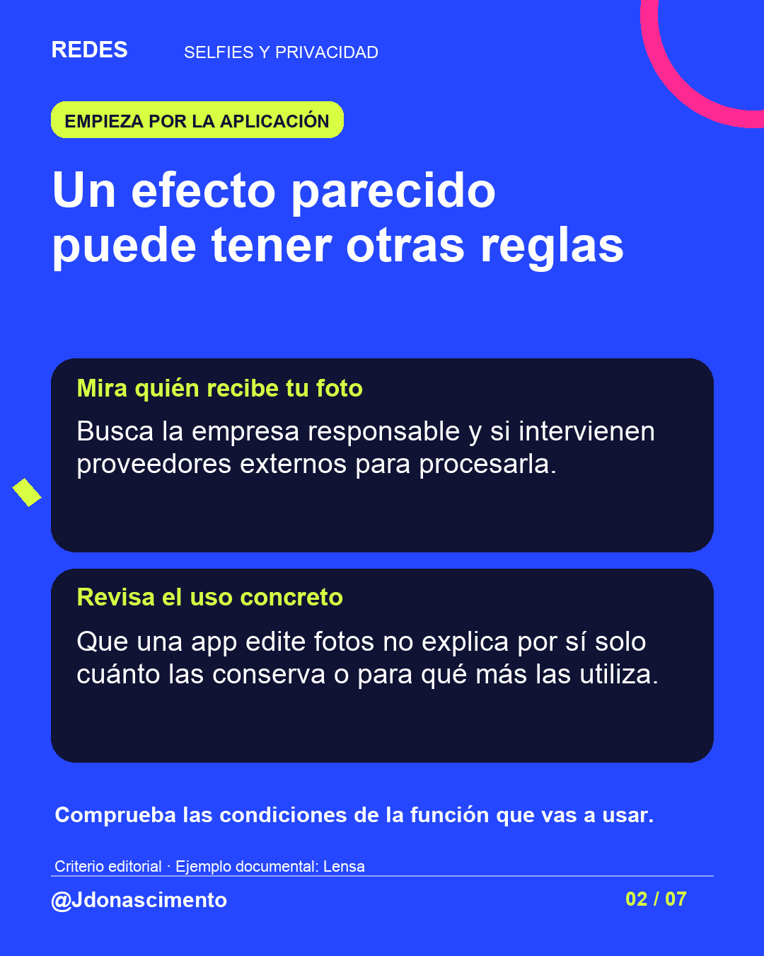 Fondo azul, tarjetas oscuras y acentos lima y fucsia. Un efecto parecido puede tener otras reglas Mira quién recibe tu foto Busca la empresa responsable y si intervienen proveedores externos para procesarla. Revisa el uso concreto Que una app edite fotos no explica por sí solo cuánto las conserva o para qué más las utiliza. Comprueba las condiciones de la función que vas a usar. Criterio editorial · Ejemplo documental: Lensa @Jdonascimento.
