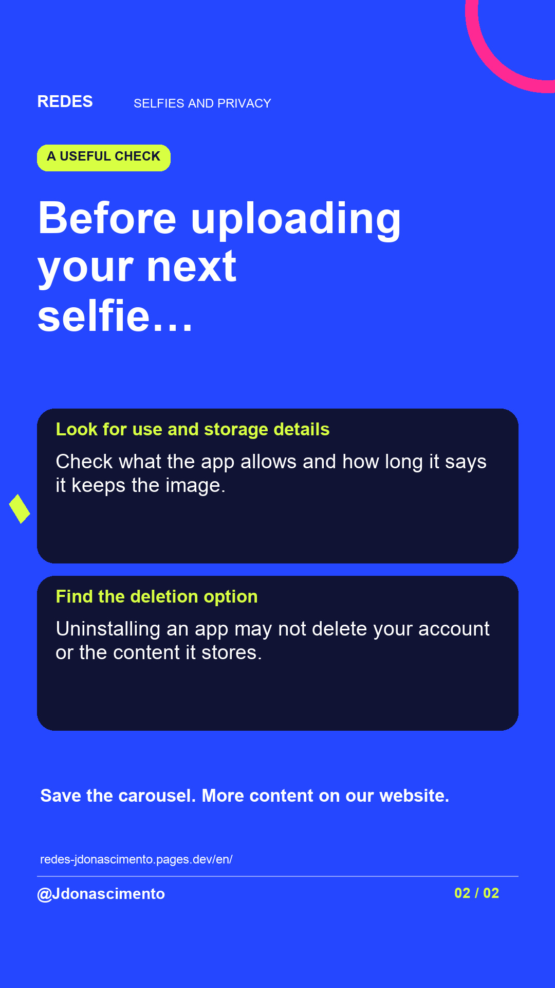 Blue background, dark cards and lime and pink accents. Before uploading your next selfie… Look for use and storage details Check what the app allows and how long it says it keeps the image. Find the deletion option Uninstalling an app may not delete your account or the content it stores. Save the carousel. More content on our website. redes-jdonascimento.pages.dev/en/ @Jdonascimento.