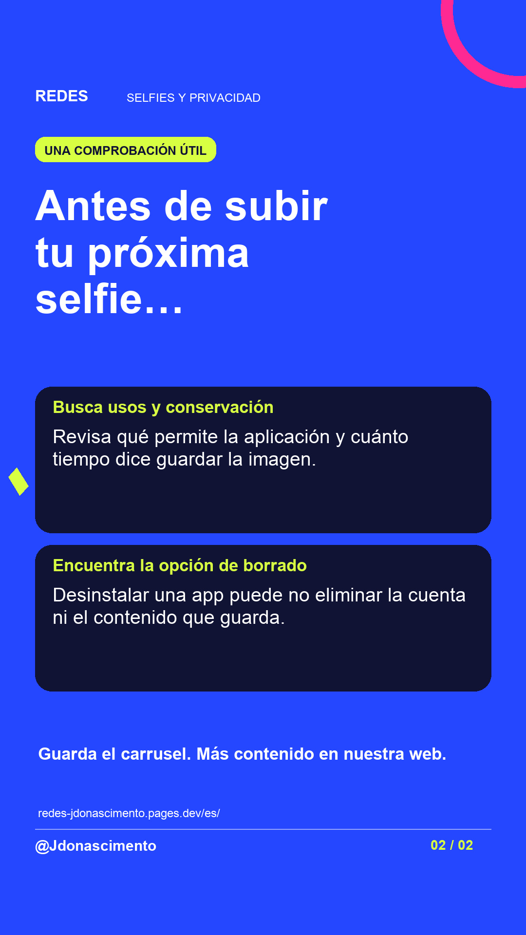 Fondo azul, tarjetas oscuras y acentos lima y fucsia. Antes de subir tu próxima selfie… Busca usos y conservación Revisa qué permite la aplicación y cuánto tiempo dice guardar la imagen. Encuentra la opción de borrado Desinstalar una app puede no eliminar la cuenta ni el contenido que guarda. Guarda el carrusel. Más contenido en nuestra web. redes-jdonascimento.pages.dev/es/ @Jdonascimento.