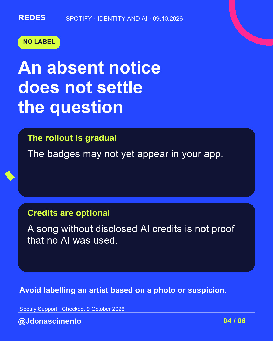 Blue background, dark cards and lime and pink accents. An absent notice does not settle the question The rollout is gradual The badges may not yet appear in your app. Credits are optional A song without disclosed AI credits is not proof that no AI was used. Avoid labelling an artist based on a photo or suspicion. Spotify Support · Checked: 9 October 2026 @Jdonascimento.