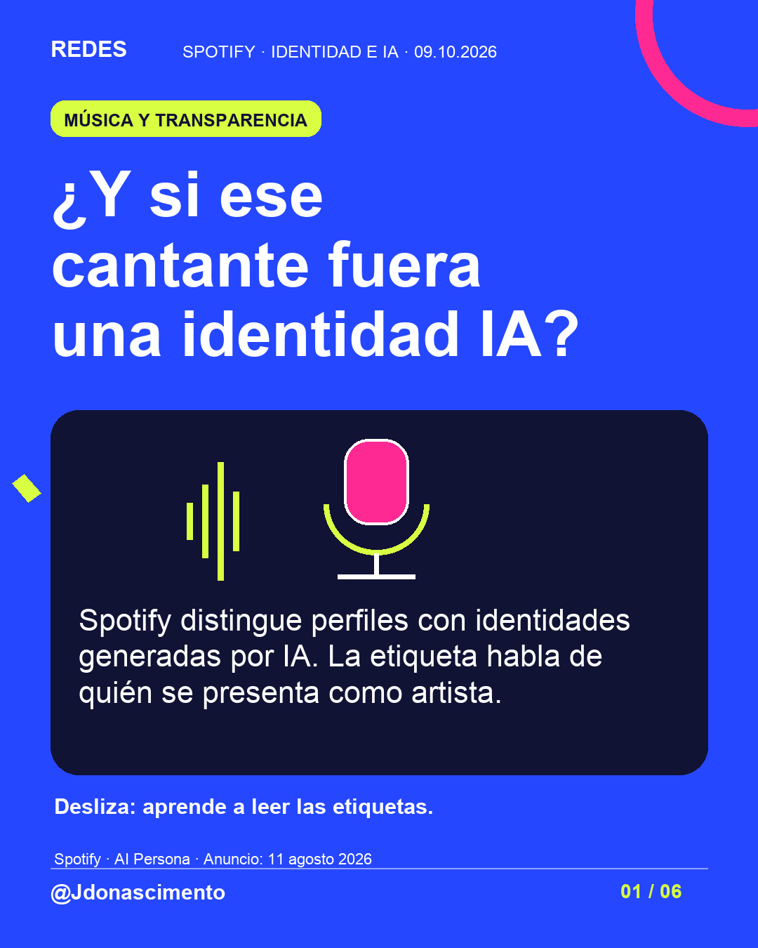 Fondo azul, tarjetas oscuras y acentos lima y fucsia. ¿Y si ese cantante fuera una identidad IA? Spotify distingue perfiles con identidades generadas por IA. La etiqueta habla de quién se presenta como artista. Desliza: aprende a leer las etiquetas. Spotify · AI Persona · Anuncio: 11 agosto 2026 @Jdonascimento.