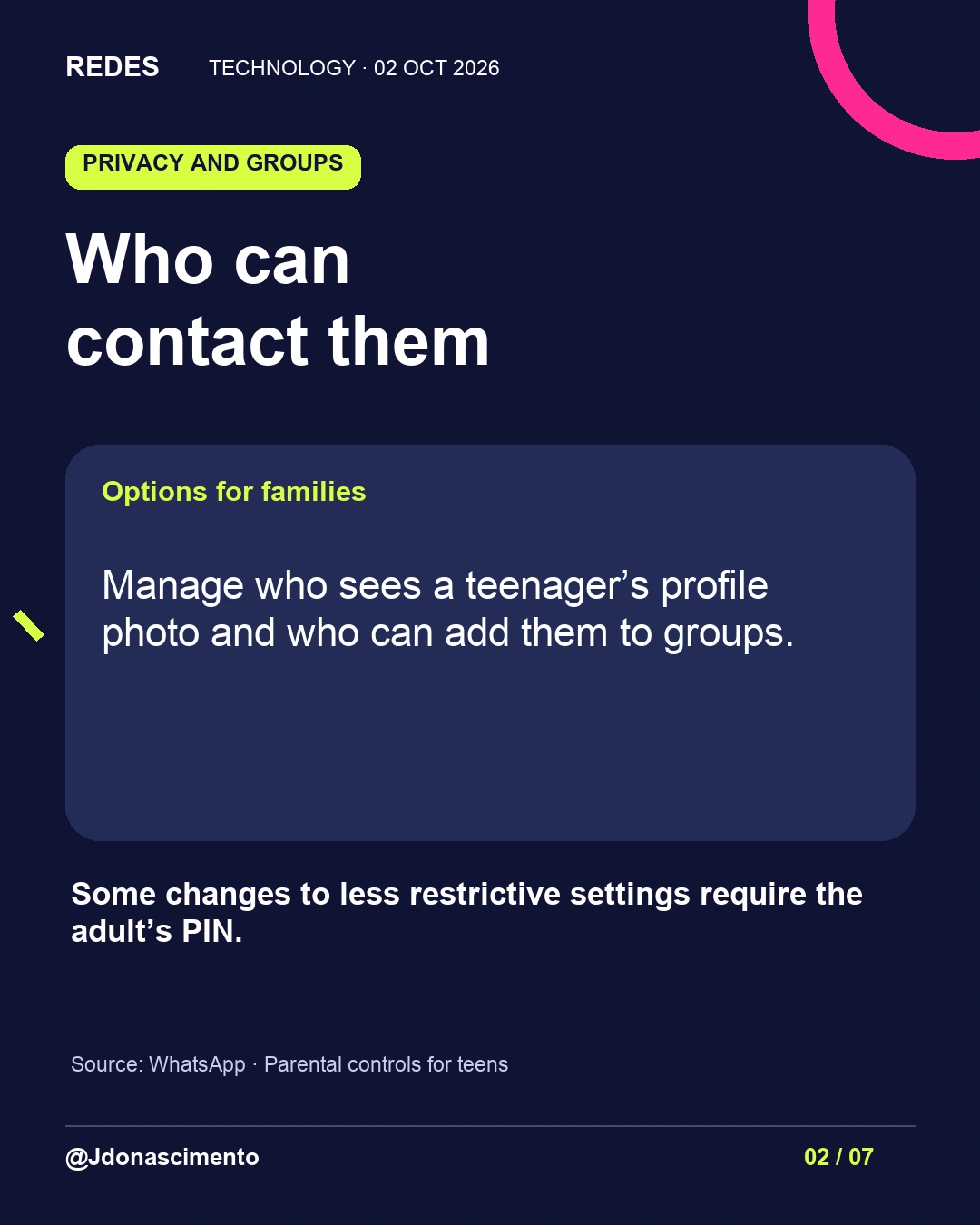 2/7. Who can contact them. Options for families. Manage who sees a teenager’s profile photo and who can add them to groups. Some changes to less restrictive settings require the adult’s PIN. Source: WhatsApp · Parental controls for teens